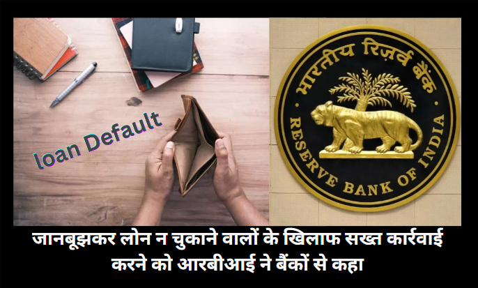 जानबूझकर लोन न चुकाने वालों के खिलाफ सख्त कार्रवाई करने को आरबीआई ने बैंकों से कहा